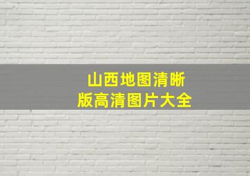 山西地图清晰版高清图片大全