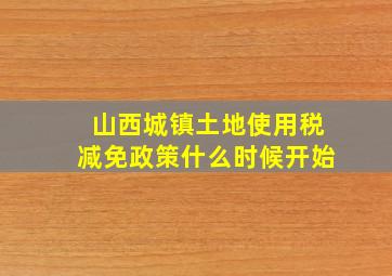 山西城镇土地使用税减免政策什么时候开始