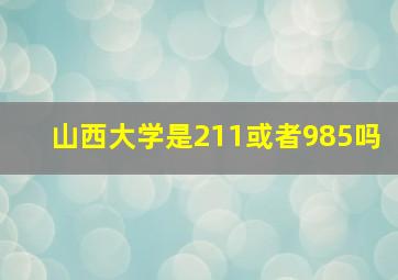 山西大学是211或者985吗