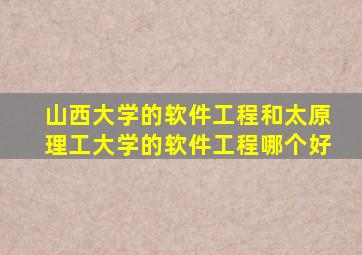 山西大学的软件工程和太原理工大学的软件工程哪个好