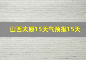 山西太原15天气预报15天