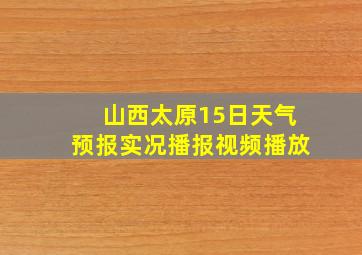 山西太原15日天气预报实况播报视频播放