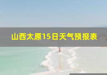 山西太原15日天气预报表