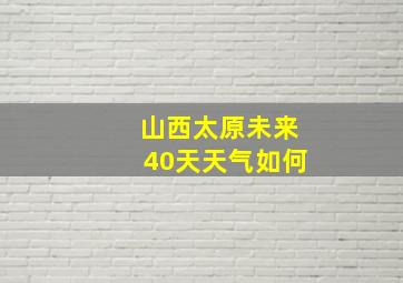 山西太原未来40天天气如何