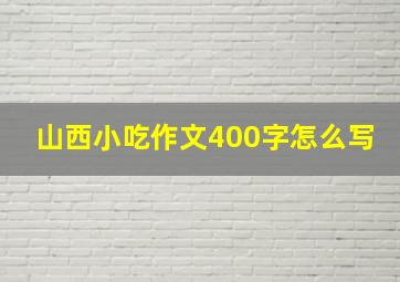 山西小吃作文400字怎么写