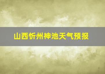 山西忻州神池天气预报