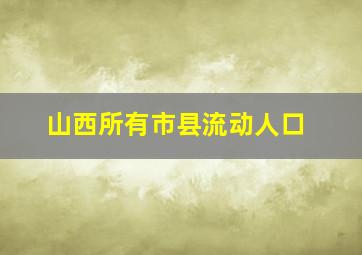 山西所有市县流动人口