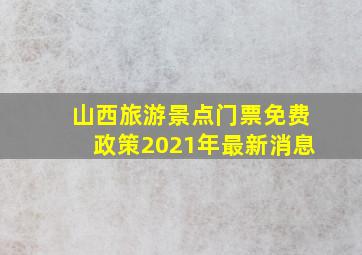 山西旅游景点门票免费政策2021年最新消息