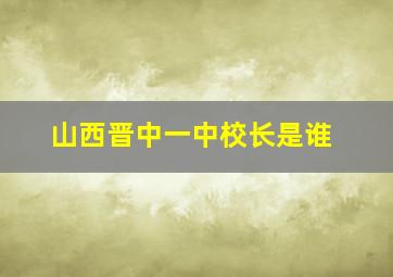 山西晋中一中校长是谁