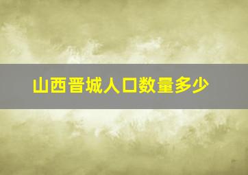 山西晋城人口数量多少