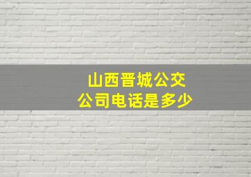 山西晋城公交公司电话是多少