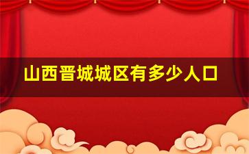 山西晋城城区有多少人口