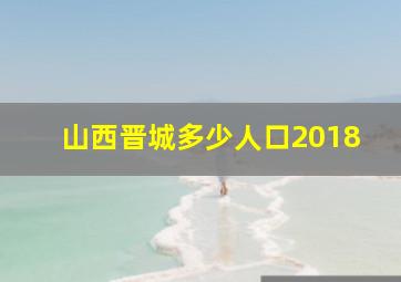 山西晋城多少人口2018