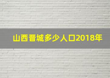 山西晋城多少人口2018年