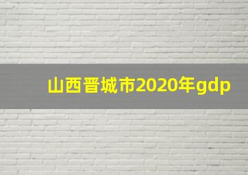 山西晋城市2020年gdp