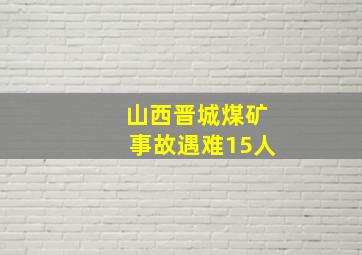 山西晋城煤矿事故遇难15人