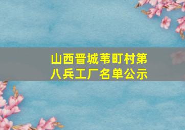 山西晋城苇町村第八兵工厂名单公示