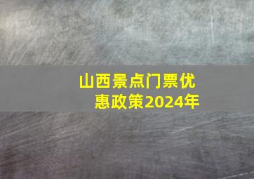 山西景点门票优惠政策2024年