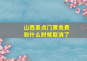 山西景点门票免费到什么时候取消了