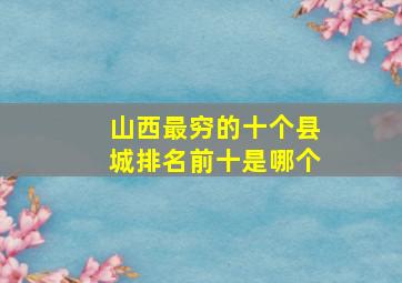 山西最穷的十个县城排名前十是哪个