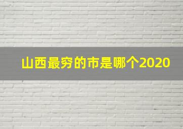 山西最穷的市是哪个2020