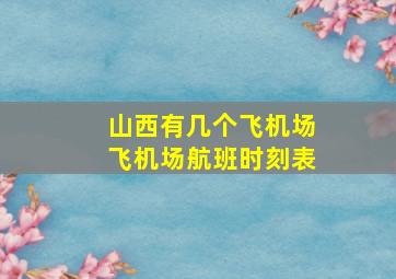 山西有几个飞机场飞机场航班时刻表