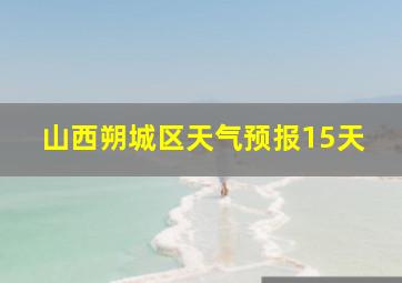 山西朔城区天气预报15天