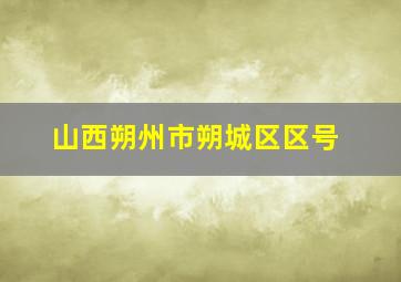 山西朔州市朔城区区号