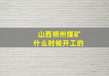 山西朔州煤矿什么时候开工的