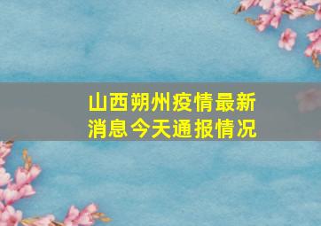 山西朔州疫情最新消息今天通报情况