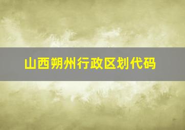 山西朔州行政区划代码