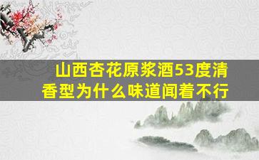 山西杏花原浆酒53度清香型为什么味道闻着不行