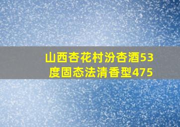 山西杏花村汾杏酒53度固态法清香型475