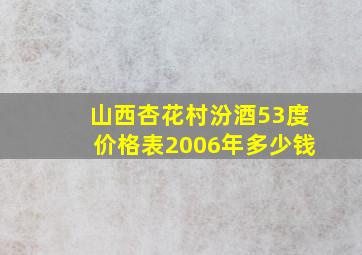 山西杏花村汾酒53度价格表2006年多少钱