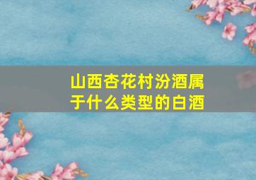 山西杏花村汾酒属于什么类型的白酒