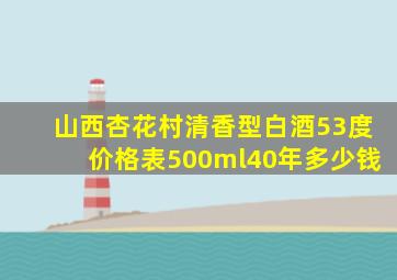 山西杏花村清香型白酒53度价格表500ml40年多少钱