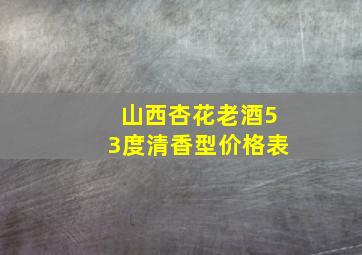 山西杏花老酒53度清香型价格表