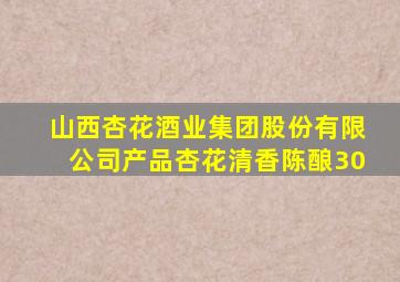 山西杏花酒业集团股份有限公司产品杏花清香陈酿30