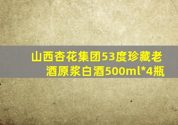 山西杏花集团53度珍藏老酒原浆白酒500ml*4瓶