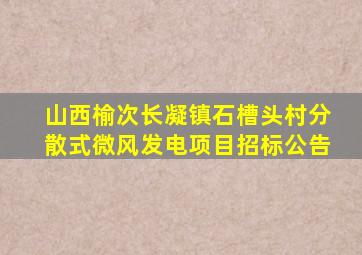 山西榆次长凝镇石槽头村分散式微风发电项目招标公告