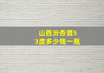 山西汾杏酒53度多少钱一瓶