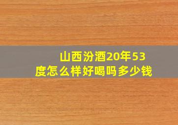 山西汾酒20年53度怎么样好喝吗多少钱