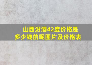 山西汾酒42度价格是多少钱的呢图片及价格表