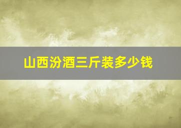 山西汾酒三斤装多少钱