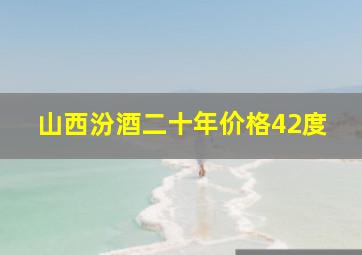 山西汾酒二十年价格42度