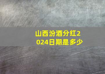 山西汾酒分红2024日期是多少