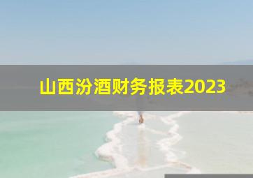 山西汾酒财务报表2023