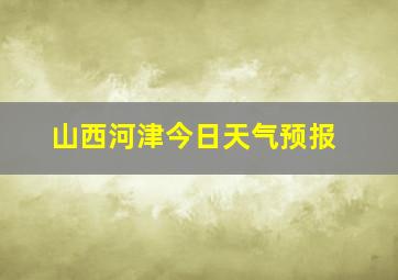 山西河津今日天气预报