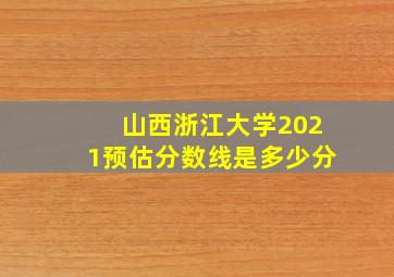 山西浙江大学2021预估分数线是多少分