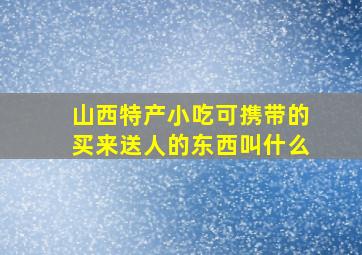 山西特产小吃可携带的买来送人的东西叫什么